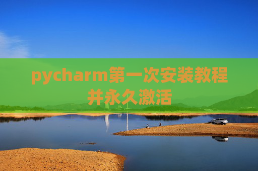 pycharm第一次安装教程并永久激活